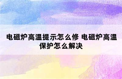 电磁炉高温提示怎么修 电磁炉高温保护怎么解决